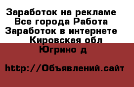 Заработок на рекламе - Все города Работа » Заработок в интернете   . Кировская обл.,Югрино д.